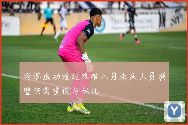 海港成功渡过艰难八月未来人员调整仍需重视与优化
