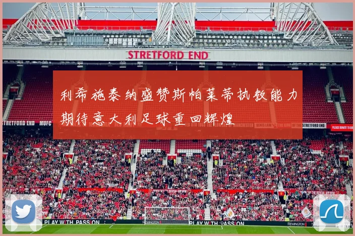 利希施泰纳盛赞斯帕莱蒂执教能力期待意大利足球重回辉煌