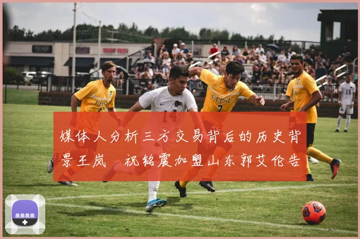 媒体人分析三方交易背后的历史背景王岚嵚祝铭震加盟山东郭艾伦告别广州
